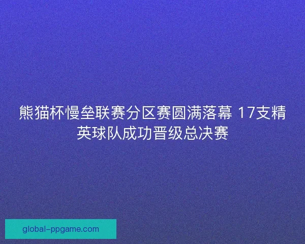 熊猫杯慢垒联赛分区赛圆满落幕 17支精英球队成功晋级总决赛 熊猫杯慢垒联赛分区赛圆满落幕 17支精英球队成功晋级总决赛