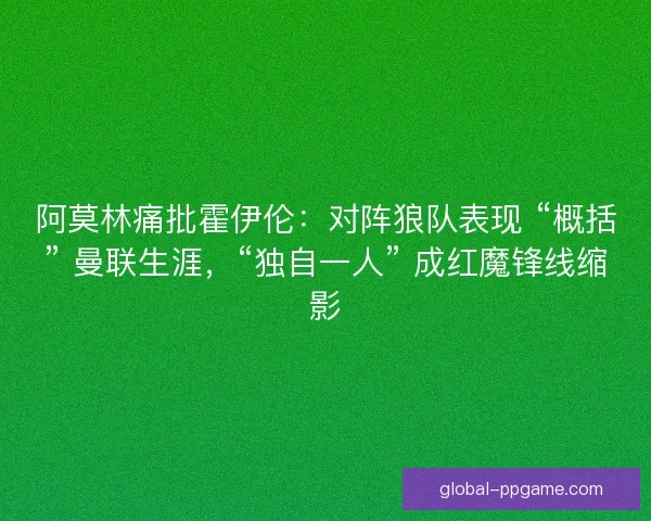 阿莫林痛批霍伊伦：对阵狼队表现 “概括” 曼联生涯，“独自一人” 成红魔锋线缩影