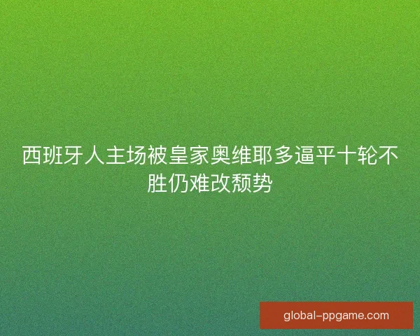 西班牙人主场被皇家奥维耶多逼平十轮不胜仍难改颓势