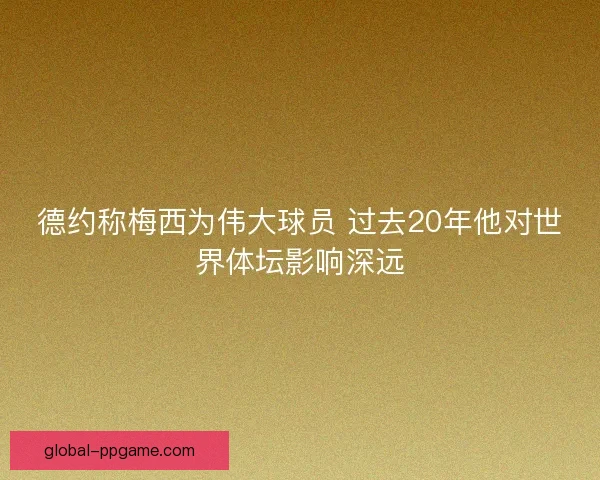 德约称梅西为伟大球员 过去20年他对世界体坛影响深远
