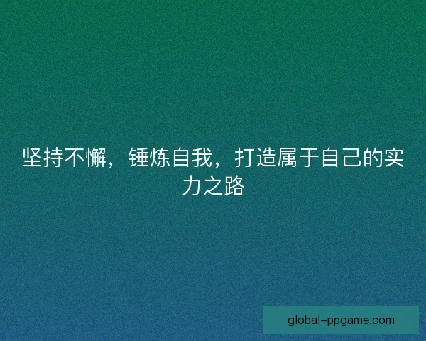 坚持不懈，锤炼自我，打造属于自己的实力之路